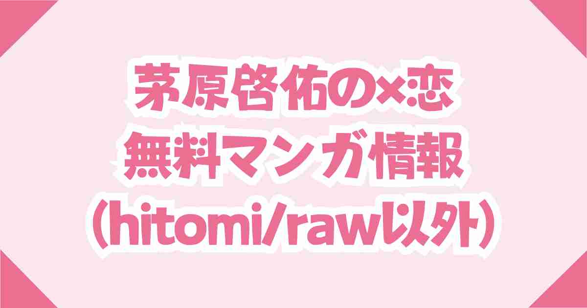 【茅原啓佑の×恋】hitomi/rawで無料で読めない理由と推奨サイト